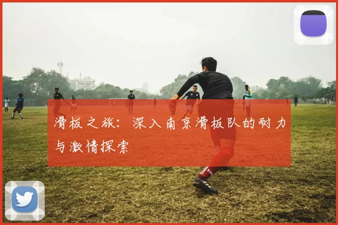 滑板之旅：深入南京滑板队的耐力与激情探索