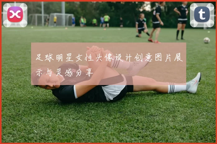 足球明星女性头像设计创意图片展示与灵感分享