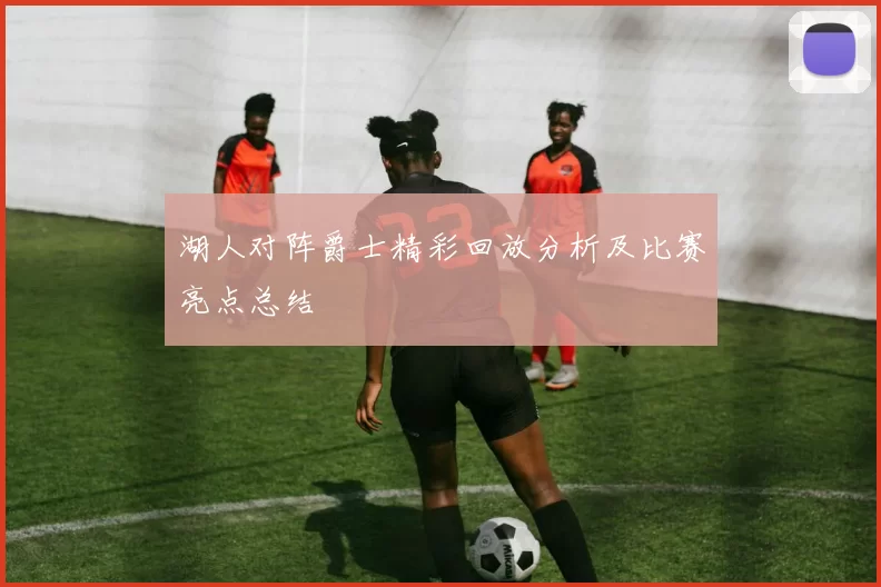 湖人对阵爵士精彩回放分析及比赛亮点总结