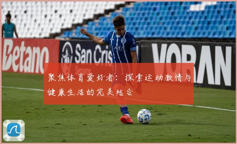 聚焦体育爱好者：探索运动激情与健康生活的完美结合
