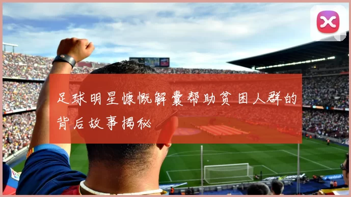 足球明星慷慨解囊帮助贫困人群的背后故事揭秘