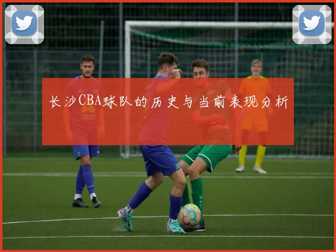 长沙CBA球队的历史与当前表现分析