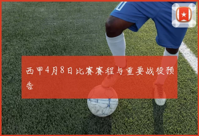 西甲4月8日比赛赛程与重要战役预告