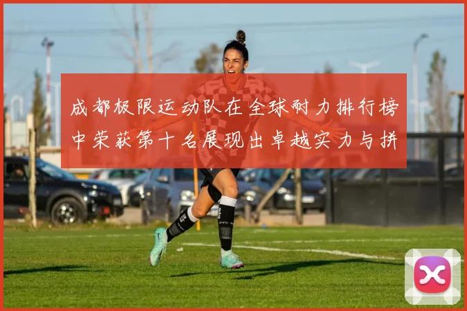 成都极限运动队在全球耐力排行榜中荣获第十名展现出卓越实力与拼搏精神