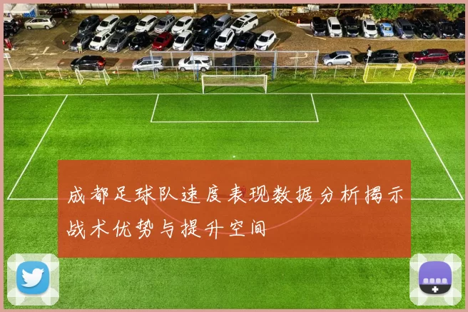 成都足球队速度表现数据分析揭示战术优势与提升空间