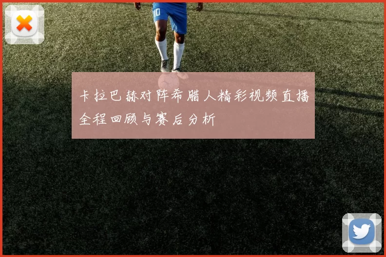 卡拉巴赫对阵希腊人精彩视频直播全程回顾与赛后分析