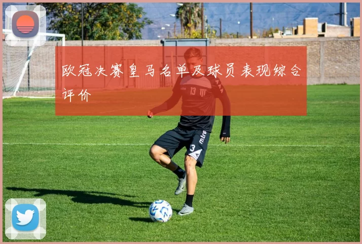 欧冠决赛皇马名单及球员表现综合评价