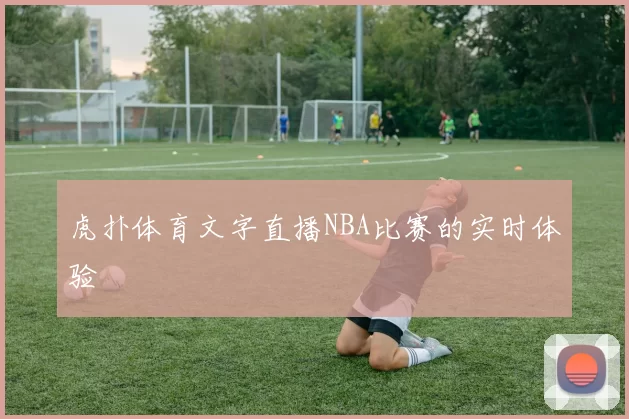 虎扑体育文字直播NBA比赛的实时体验