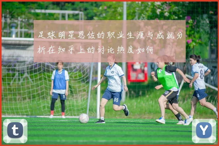 足球明星恩佐的职业生涯与成就分析在知乎上的讨论热度如何