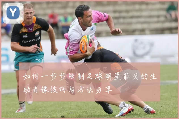 如何一步步绘制足球明星菲戈的生动肖像技巧与方法分享