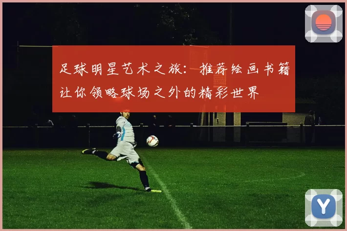 足球明星艺术之旅：推荐绘画书籍让你领略球场之外的精彩世界