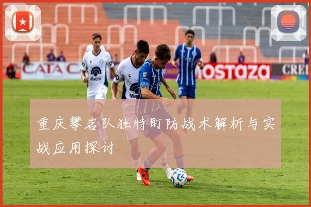 重庆攀岩队独特盯防战术解析与实战应用探讨