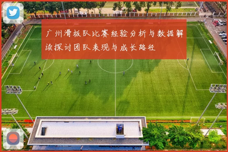 广州滑板队比赛经验分析与数据解读探讨团队表现与成长路径