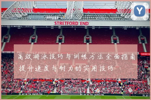 高效游泳技巧与训练方法全面指南 提升速度与耐力的实用技巧