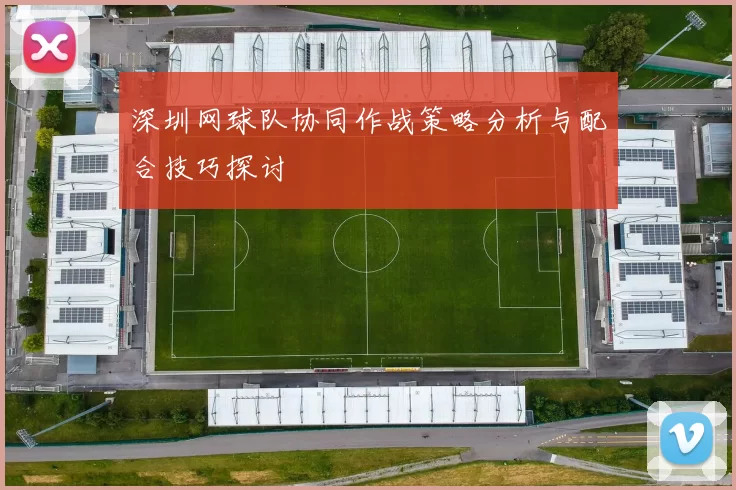 深圳网球队协同作战策略分析与配合技巧探讨