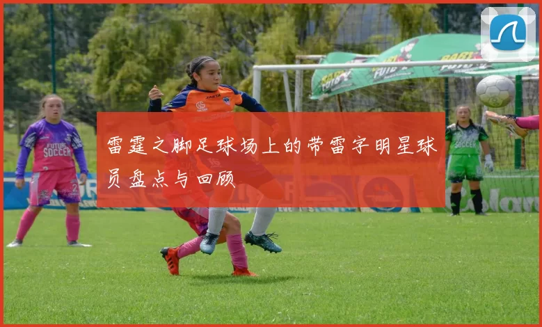 雷霆之脚足球场上的带雷字明星球员盘点与回顾