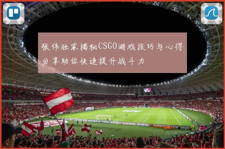 张伟独家揭秘CSGO游戏技巧与心得分享助你快速提升战斗力