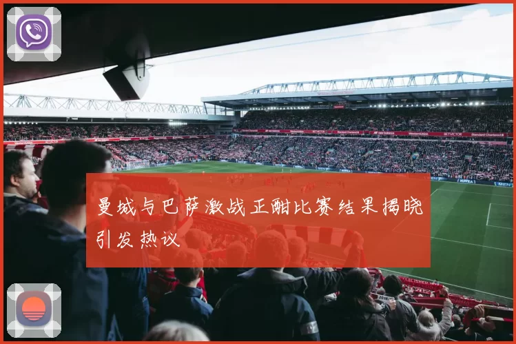 曼城与巴萨激战正酣比赛结果揭晓引发热议