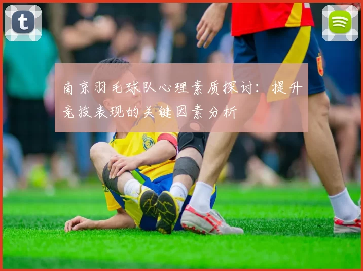 南京羽毛球队心理素质探讨：提升竞技表现的关键因素分析