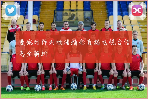 曼城对阵利物浦精彩直播电视台信息全解析