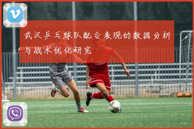 武汉乒乓球队配合表现的数据分析与战术优化研究