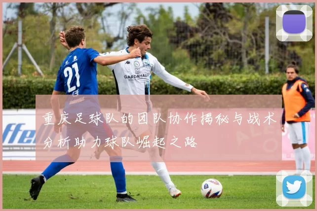 重庆足球队的团队协作揭秘与战术分析助力球队崛起之路