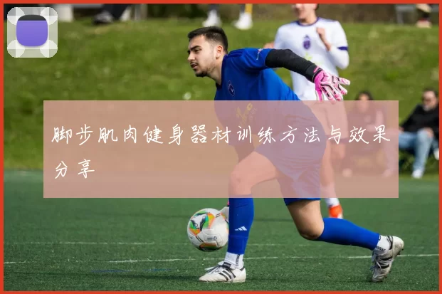 脚步肌肉健身器材训练方法与效果分享
