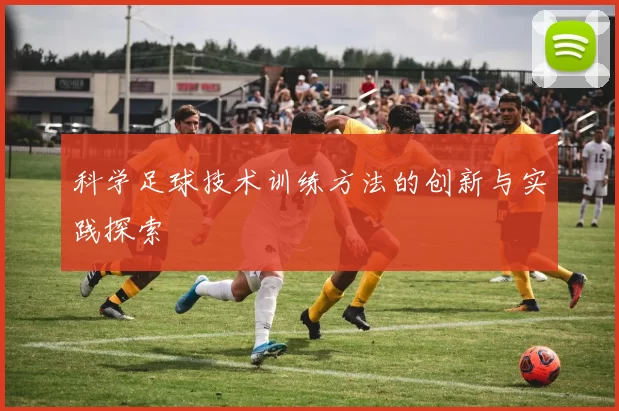 科学足球技术训练方法的创新与实践探索