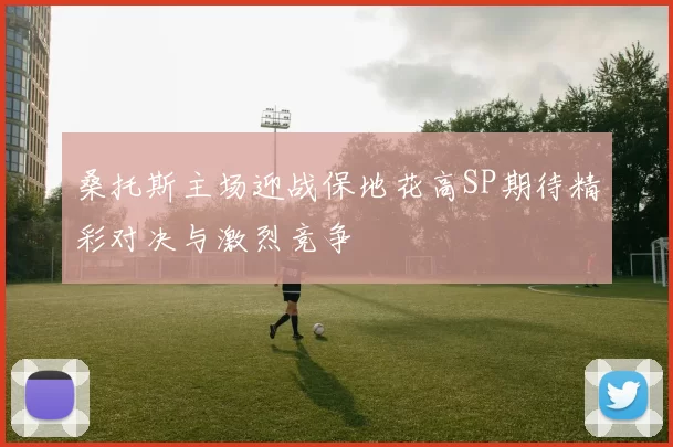 桑托斯主场迎战保地花高SP期待精彩对决与激烈竞争