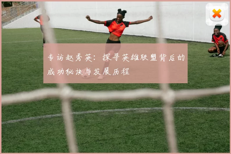 专访赵秀英：探寻英雄联盟背后的成功秘诀与发展历程