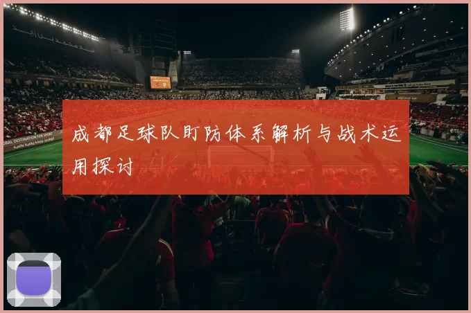成都足球队盯防体系解析与战术运用探讨