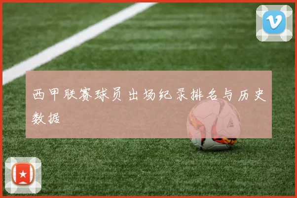 西甲联赛球员出场纪录排名与历史数据