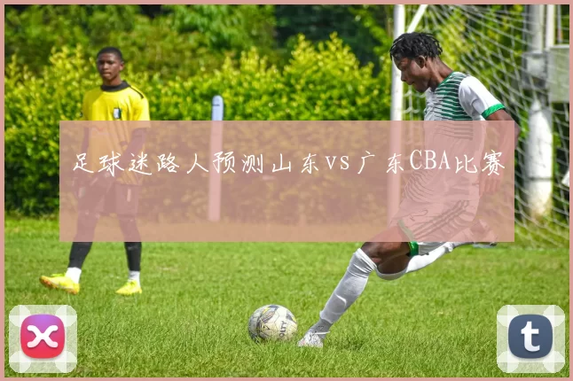 足球迷路人预测山东vs广东CBA比赛