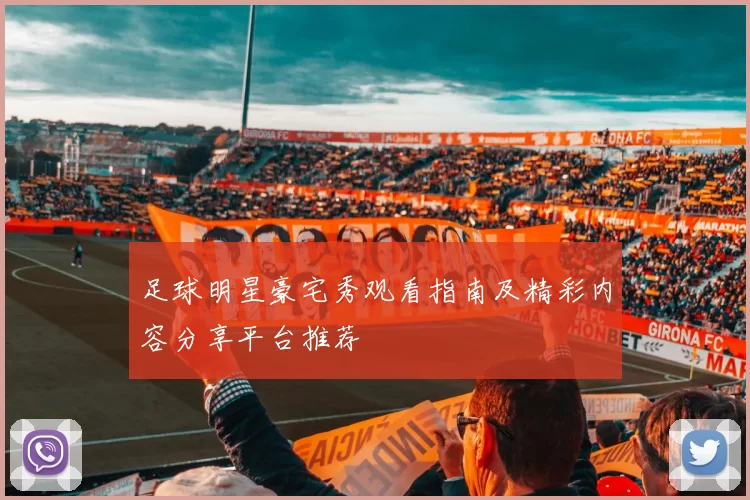 足球明星豪宅秀观看指南及精彩内容分享平台推荐
