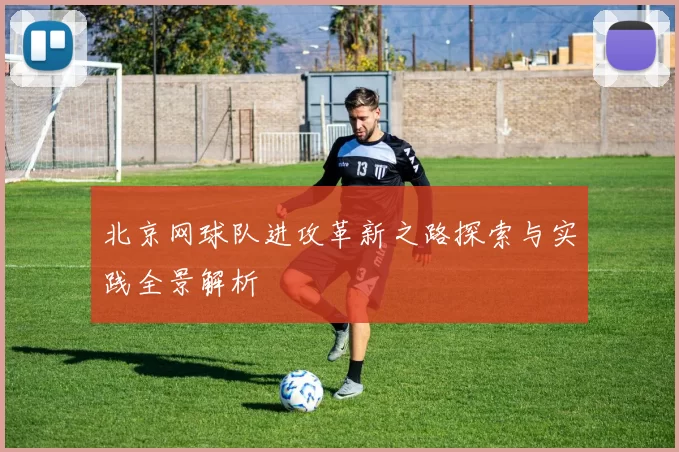 北京网球队进攻革新之路探索与实践全景解析
