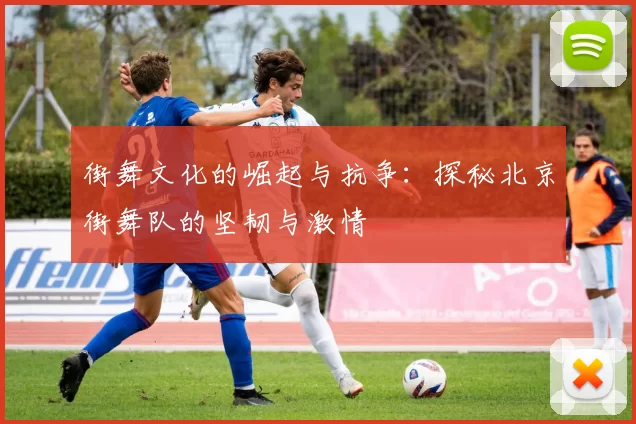 街舞文化的崛起与抗争：探秘北京街舞队的坚韧与激情