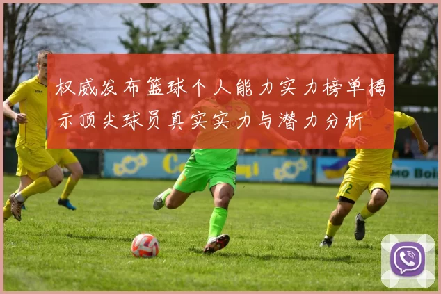 权威发布篮球个人能力实力榜单揭示顶尖球员真实实力与潜力分析