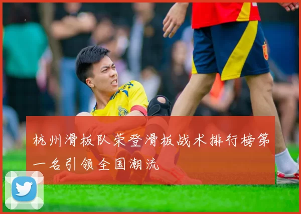 杭州滑板队荣登滑板战术排行榜第一名引领全国潮流