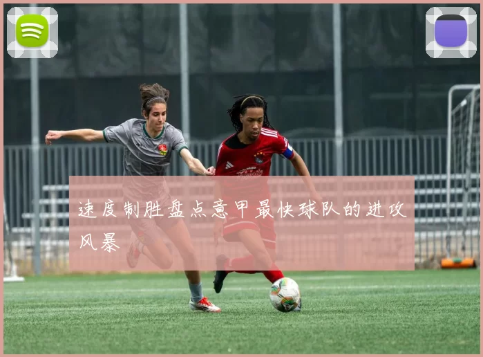 速度制胜盘点意甲最快球队的进攻风暴