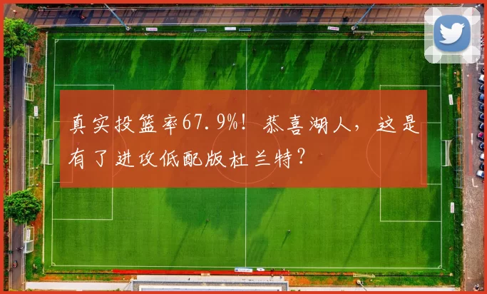 真实投篮率67.9%！恭喜湖人，这是有了进攻低配版杜兰特？
