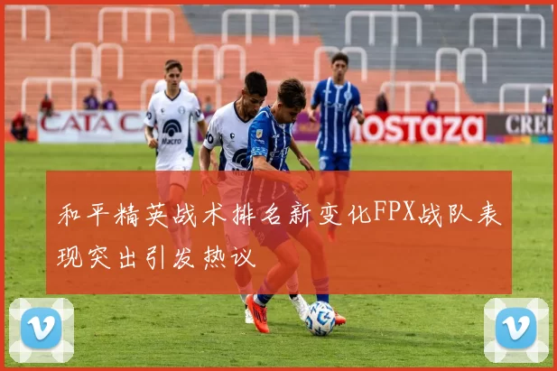 和平精英战术排名新变化FPX战队表现突出引发热议