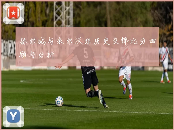 赫尔城与米尔沃尔历史交锋比分回顾与分析