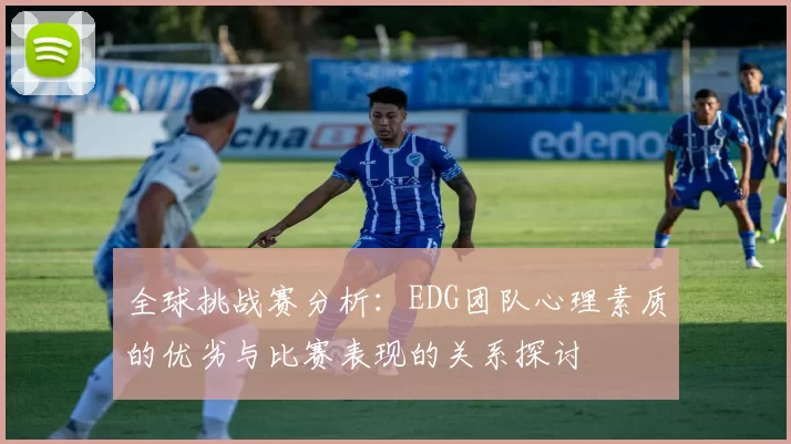 全球挑战赛分析：EDG团队心理素质的优劣与比赛表现的关系探讨